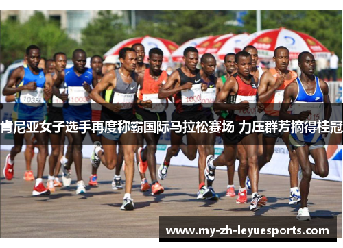 肯尼亚女子选手再度称霸国际马拉松赛场 力压群芳摘得桂冠 肯尼亚女子选手再度称霸国际马拉松赛场 力压群芳摘得桂冠