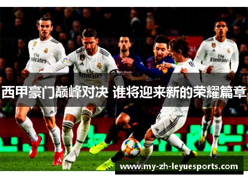 西甲豪门巅峰对决 谁将迎来新的荣耀篇章 西甲豪门巅峰对决 谁将迎来新的荣耀篇章