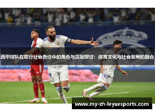 西甲球队在履行社会责任中的角色与贡献探讨:体育文化与社会发展的融合 西甲球队在履行社会责任中的角色与贡献探讨:体育文化与社会发展的融合