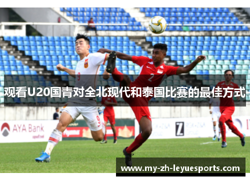 观看U20国青对全北现代和泰国比赛的最佳方式 观看U20国青对全北现代和泰国比赛的最佳方式
