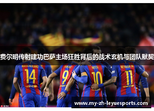 费尔明传射建功巴萨主场狂胜背后的战术玄机与团队默契 费尔明传射建功巴萨主场狂胜背后的战术玄机与团队默契