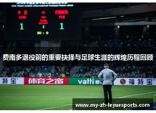 费南多退役前的重要抉择与足球生涯的辉煌历程回顾 费南多退役前的重要抉择与足球生涯的辉煌历程回顾