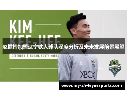 赵健博加盟辽宁铁人球队深度分析及未来发展前景展望 赵健博加盟辽宁铁人球队深度分析及未来发展前景展望