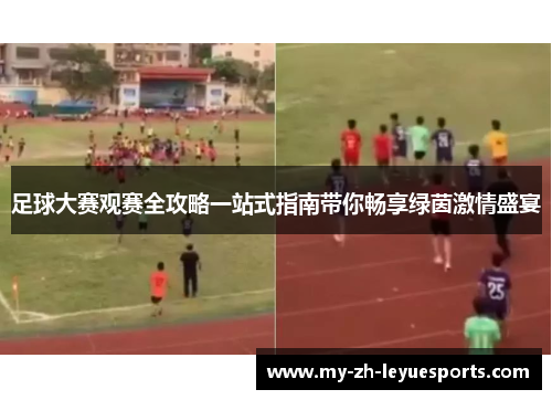 足球大赛观赛全攻略一站式指南带你畅享绿茵激情盛宴