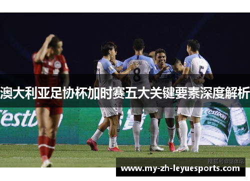 澳大利亚足协杯加时赛五大关键要素深度解析