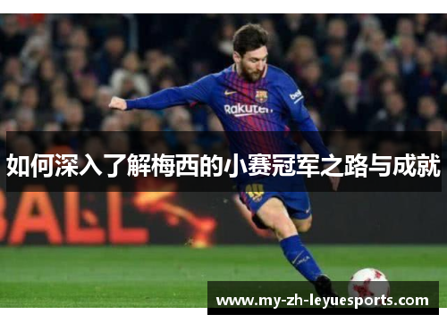 如何深入了解梅西的小赛冠军之路与成就 如何深入了解梅西的小赛冠军之路与成就