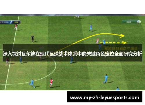 深入探讨瓦尔迪在现代足球战术体系中的关键角色定位全面研究分析