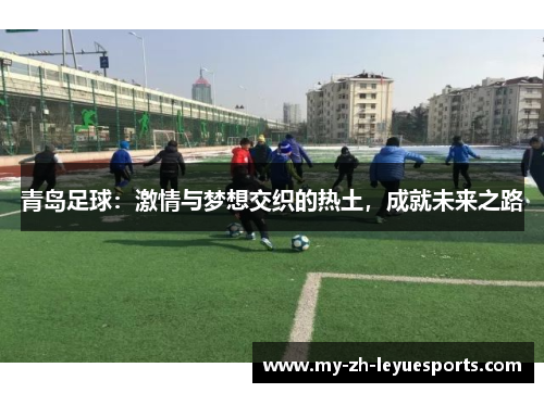 青岛足球：激情与梦想交织的热土，成就未来之路