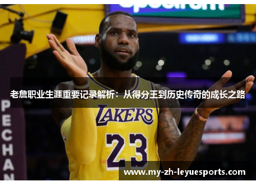 老詹职业生涯重要记录解析：从得分王到历史传奇的成长之路