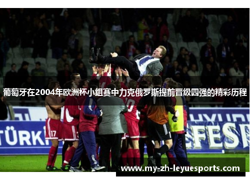 葡萄牙在2004年欧洲杯小组赛中力克俄罗斯提前晋级四强的精彩历程