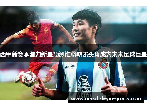 西甲新赛季潜力新星预测谁将崭露头角成为未来足球巨星