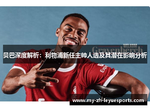 贝巴深度解析:利物浦新任主帅人选及其潜在影响分析 贝巴深度解析:利物浦新任主帅人选及其潜在影响分析