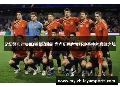 足坛经典对决再现精彩瞬间 盘点历届世界杯决赛中的巅峰之战 足坛经典对决再现精彩瞬间 盘点历届世界杯决赛中的巅峰之战