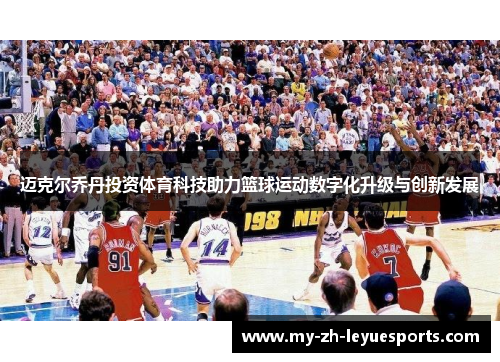 迈克尔乔丹投资体育科技助力篮球运动数字化升级与创新发展 迈克尔乔丹投资体育科技助力篮球运动数字化升级与创新发展