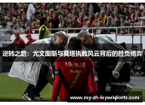 逆转之路:尤文图斯与莫塔执教风云背后的胜负博弈 逆转之路:尤文图斯与莫塔执教风云背后的胜负博弈