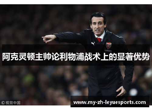 阿克灵顿主帅论利物浦战术上的显著优势 阿克灵顿主帅论利物浦战术上的显著优势