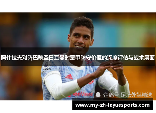阿什拉夫对阵巴黎圣日耳曼时意甲防守价值的深度评估与战术层面