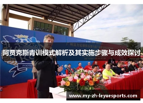 阿贾克斯青训模式解析及其实施步骤与成效探讨 阿贾克斯青训模式解析及其实施步骤与成效探讨