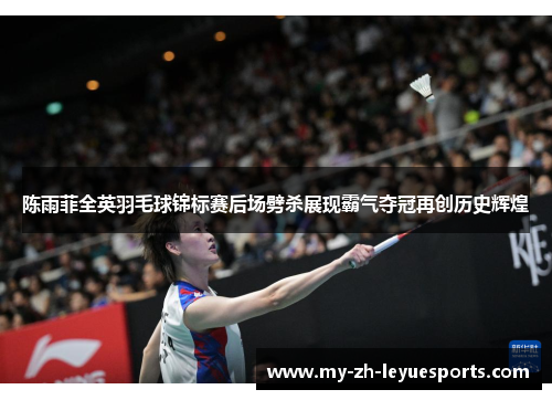 陈雨菲全英羽毛球锦标赛后场劈杀展现霸气夺冠再创历史辉煌 陈雨菲全英羽毛球锦标赛后场劈杀展现霸气夺冠再创历史辉煌