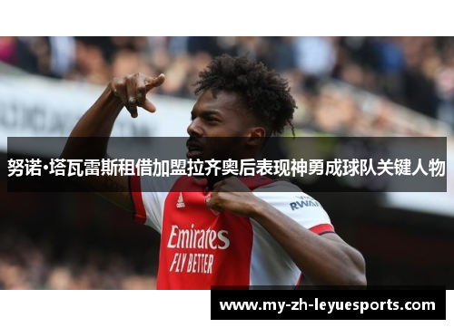 努诺·塔瓦雷斯租借加盟拉齐奥后表现神勇成球队关键人物