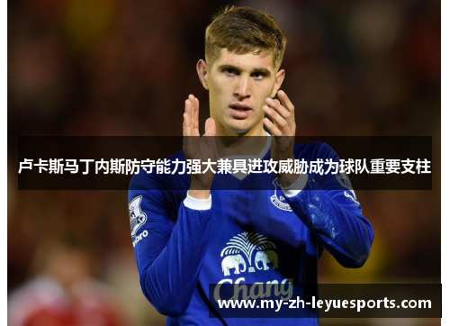 卢卡斯马丁内斯防守能力强大兼具进攻威胁成为球队重要支柱 卢卡斯马丁内斯防守能力强大兼具进攻威胁成为球队重要支柱