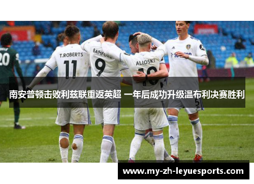 南安普顿击败利兹联重返英超 一年后成功升级温布利决赛胜利 南安普顿击败利兹联重返英超 一年后成功升级温布利决赛胜利