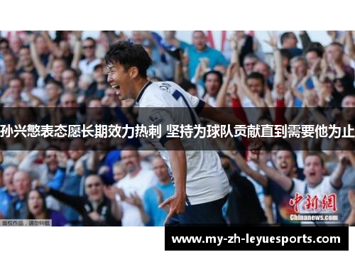 孙兴慜表态愿长期效力热刺 坚持为球队贡献直到需要他为止 孙兴慜表态愿长期效力热刺 坚持为球队贡献直到需要他为止