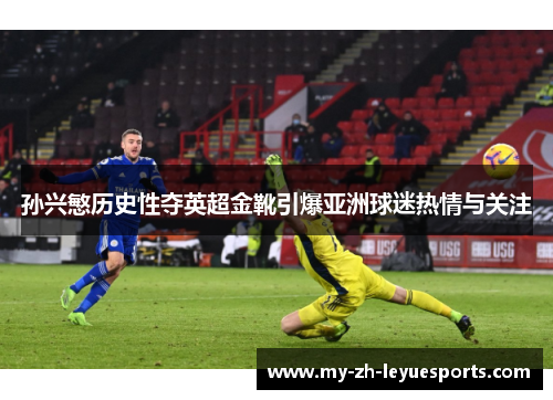 孙兴慜历史性夺英超金靴引爆亚洲球迷热情与关注 孙兴慜历史性夺英超金靴引爆亚洲球迷热情与关注