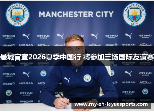 曼城官宣2026夏季中国行 将参加三场国际友谊赛 曼城官宣2026夏季中国行 将参加三场国际友谊赛