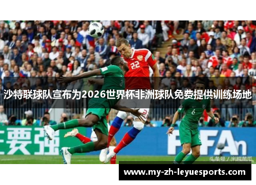 沙特联球队宣布为2026世界杯非洲球队免费提供训练场地