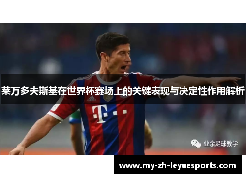 莱万多夫斯基在世界杯赛场上的关键表现与决定性作用解析 莱万多夫斯基在世界杯赛场上的关键表现与决定性作用解析