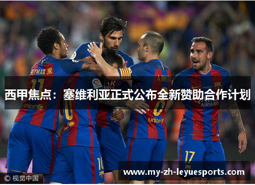 西甲焦点:塞维利亚正式公布全新赞助合作计划 西甲焦点:塞维利亚正式公布全新赞助合作计划