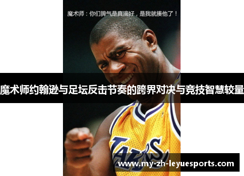 魔术师约翰逊与足坛反击节奏的跨界对决与竞技智慧较量