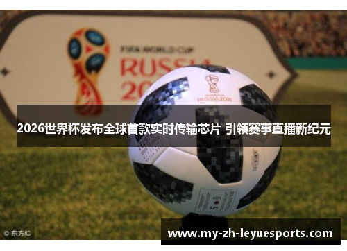 2026世界杯发布全球首款实时传输芯片 引领赛事直播新纪元