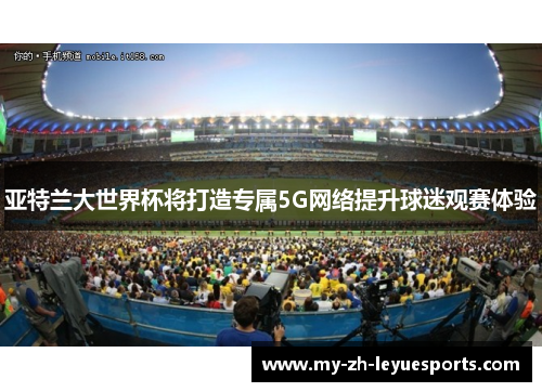 亚特兰大世界杯将打造专属5G网络提升球迷观赛体验