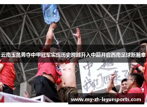 云南玉昆勇夺中甲冠军实现历史跨越升入中超开启西南足球新篇章