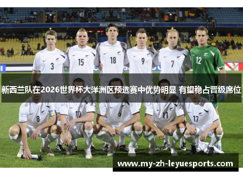 新西兰队在2026世界杯大洋洲区预选赛中优势明显 有望稳占晋级席位