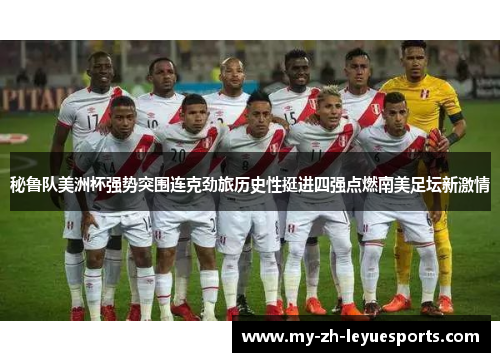 秘鲁队美洲杯强势突围连克劲旅历史性挺进四强点燃南美足坛新激情 秘鲁队美洲杯强势突围连克劲旅历史性挺进四强点燃南美足坛新激情